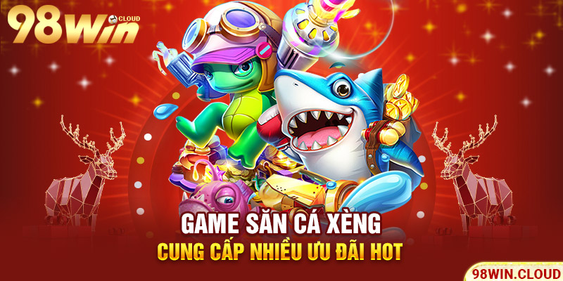 Game săn cá xèng cung cấp nhiều ưu đãi hot