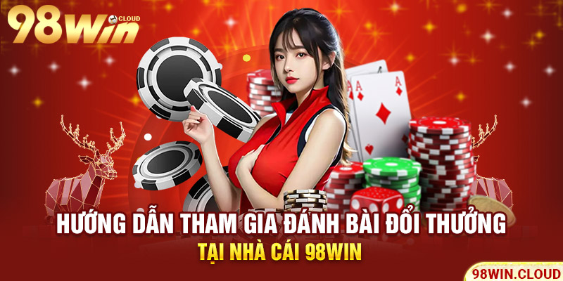 Hướng dẫn tham gia đánh bài đổi thưởng tại nhà cái 98win