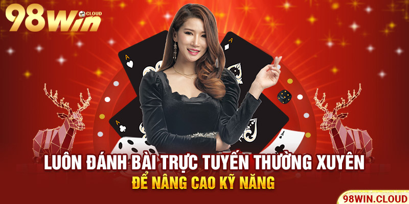 Luôn đánh bài trực tuyến thường xuyên để nâng cao kỹ năng