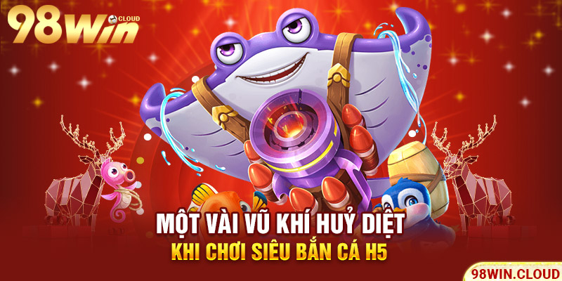 Một vài vũ khí huỷ diệt khi chơi sieu ban ca h5
