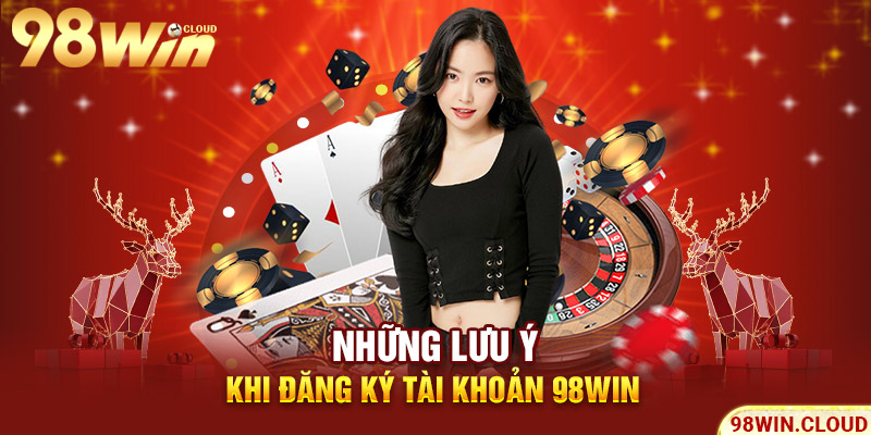 Những lưu ý khi đăng ký tài khoản 98win