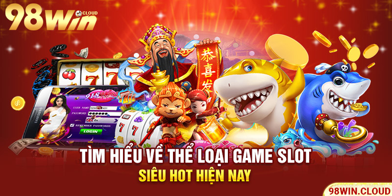 Tìm hiểu về thể loại game slot siêu hot hiện nay