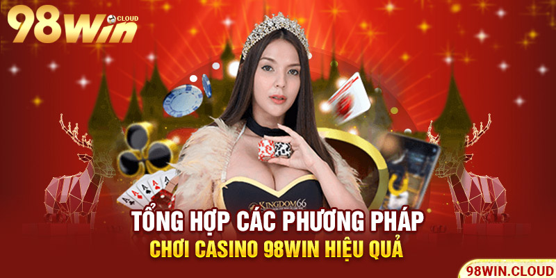 Tổng hợp các phương pháp chơi Casino 98win hiệu quả