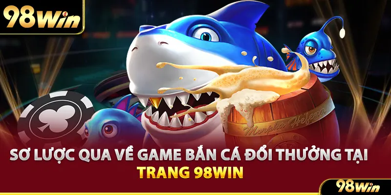 Sơ lược qua về game bắn cá đổi thưởng tại trang 98win