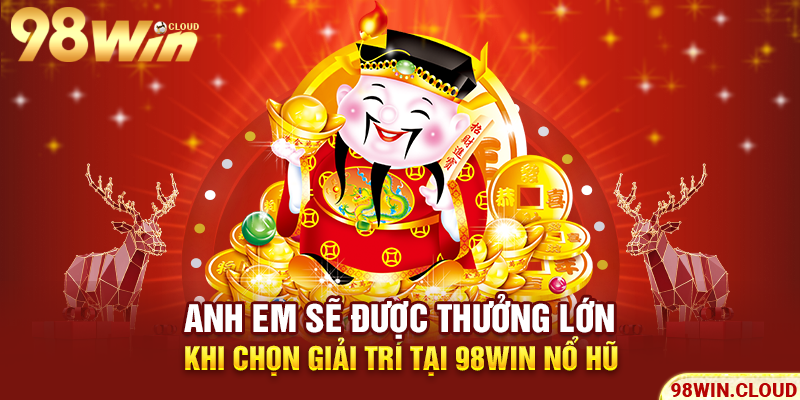 Anh em sẽ được thưởng lớn khi chọn giải trí tại 98win nổ hũ