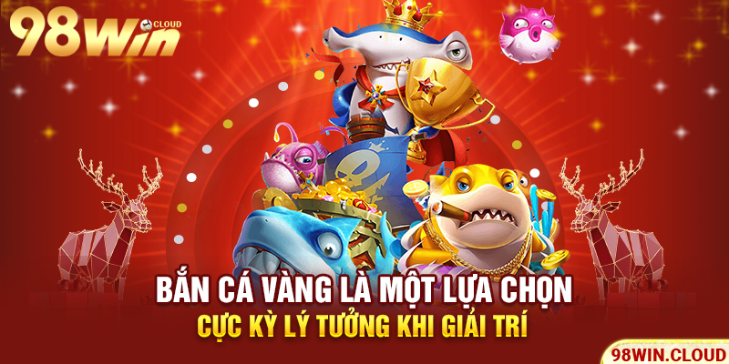 Bắn cá vàng là một lựa chọn cực kỳ lý tưởng khi giải trí