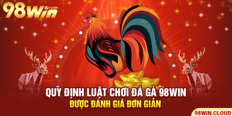 Quy định luật chơi đá gà 98win được đánh giá đơn giản