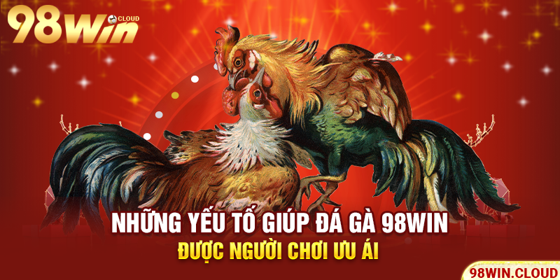 Những yếu tố giúp đá gà 98win được người chơi ưu ái