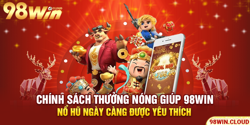 Chính sách thưởng nóng giúp 98win nổ hũ ngày càng được yêu thích