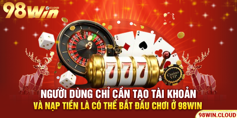 Người dùng chỉ cần tạo tài khoản và nạp tiền là có thể bắt đầu chơi ở 98win