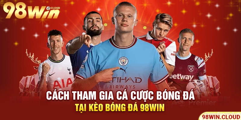Cách tham gia cá cược bóng đá tại kèo bóng đá 98win