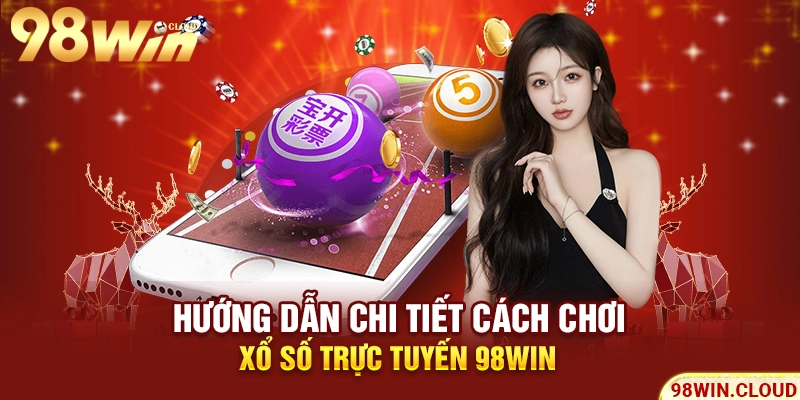 Hướng dẫn chi tiết cách chơi xổ số trực tuyến 98Win