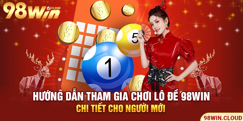 Hướng dẫn tham gia chơi lô đề 98win chi tiết cho người mới