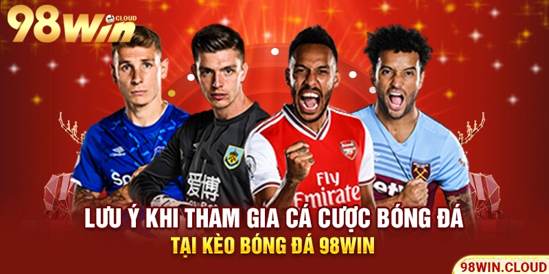 Lưu ý khi tham gia cá cược bóng đá tại kèo bóng đá 98win 