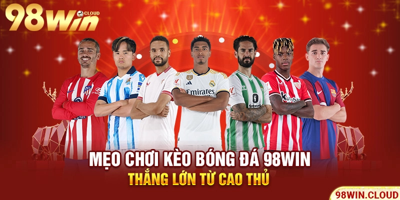 Mẹo chơi kèo bóng đá 98win thắng lớn từ cao thủ