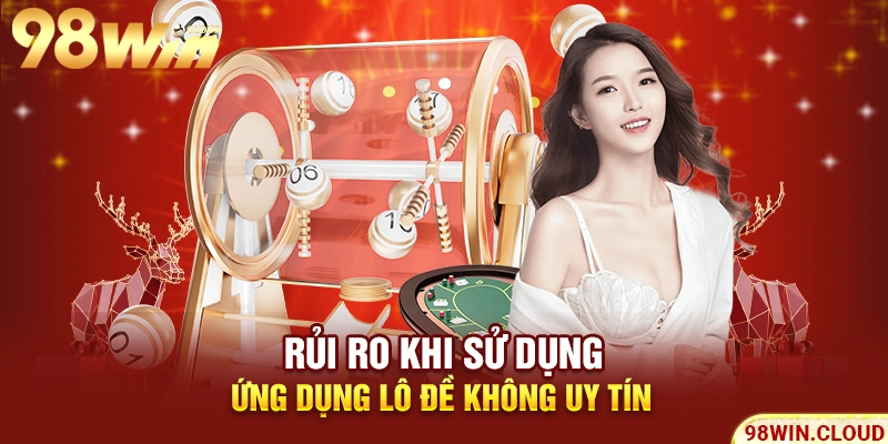 Rủi ro khi sử dụng ứng dụng lô đề không uy tín