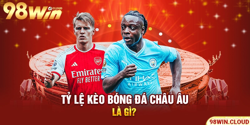Tỷ lệ kèo bóng đá châu Âu là gì?