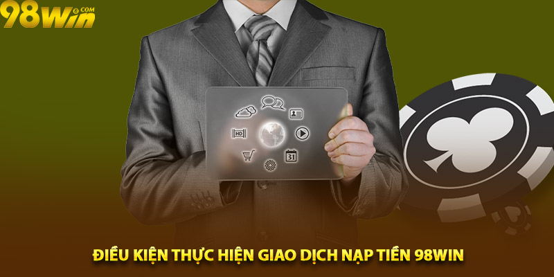 Điều kiện thực hiện giao dịch nạp tiền 98win