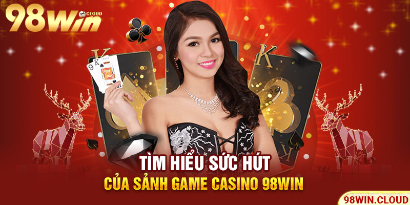 Tìm hiểu sức hút của sảnh game Casino 98win