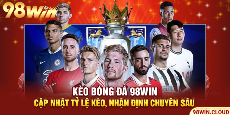 Kèo bóng đá 98win - Cập nhật tỷ lệ kèo, nhận định chuyên sâu