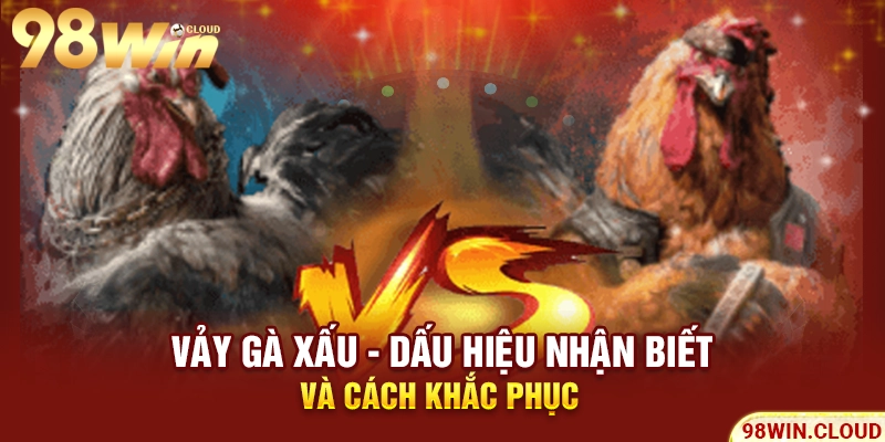 Vảy gà xấu - Dấu hiệu nhận biết và cách khắc phục