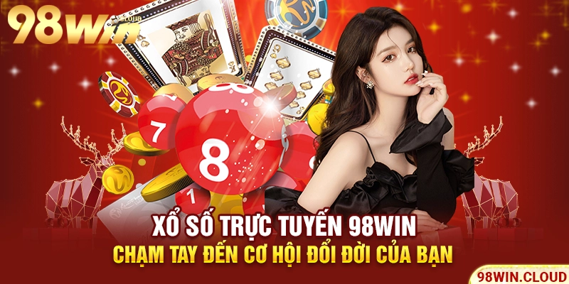 Xổ số trực tuyến 98win - Chạm tay đến cơ hội đổi đời của bạn